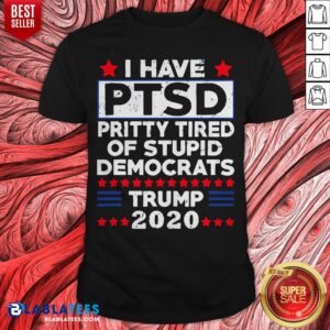 I Have PTSD Pretty Tired Of Stupid Democrats Trump 2020 T-Shirt