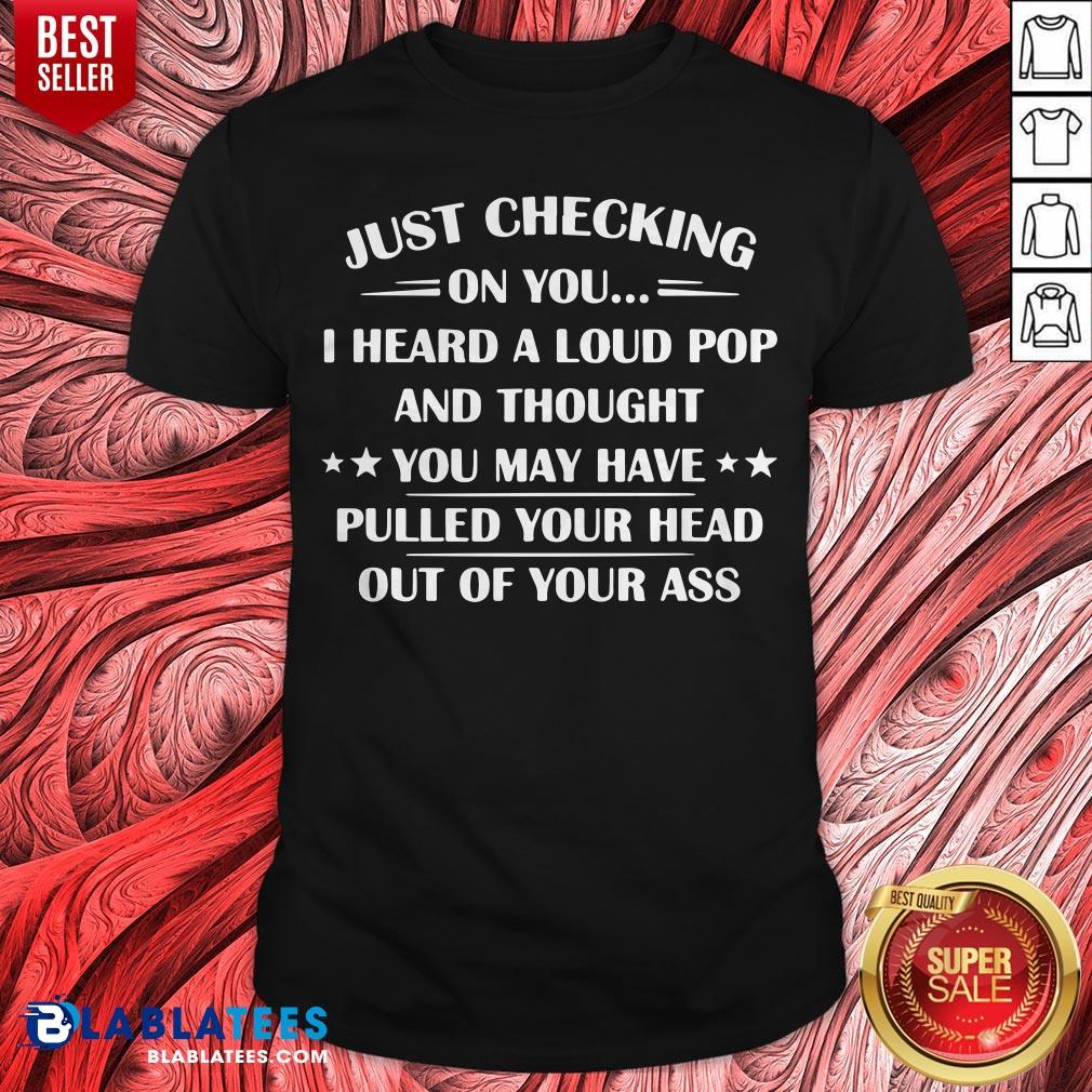 I Heard A Loud Pop And Thought You May Have Pulled Your Head T-Shirt