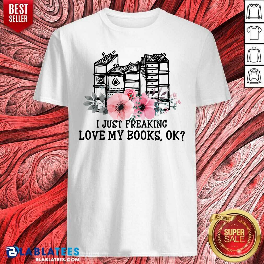 I Just Freaking Love My Books Ok Shirt