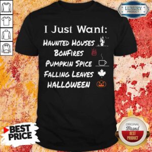 I Just Want Haunted Houses Bonfires Pumpkin Spice Falling Leaves Halloween Shirt