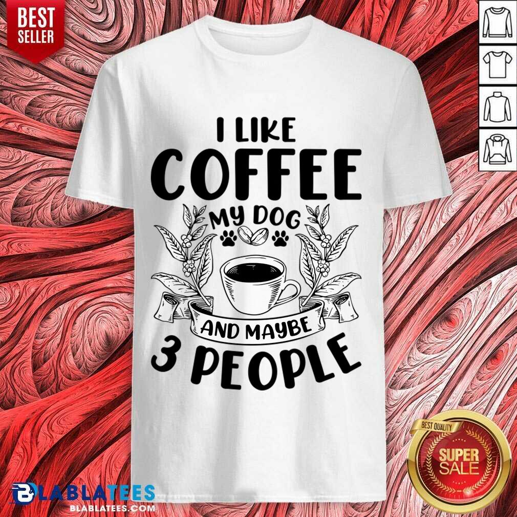 I Like Coffee My Dog And Maybe 3 People Shirt