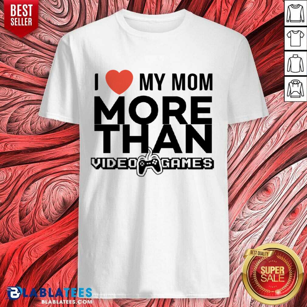 I Live My Mom More Than Video Games Shirt