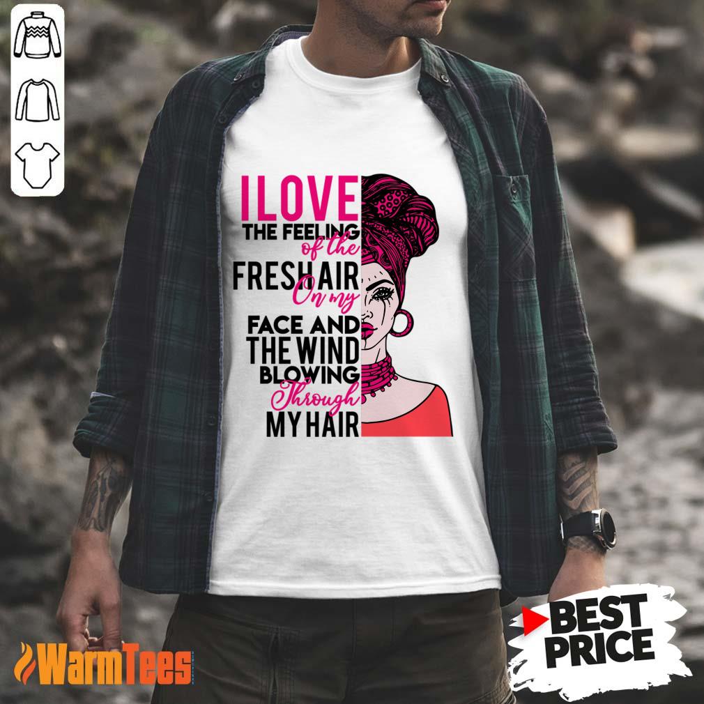 I Love The Feeling Of The Fresh Air On My Face And The Wind Shirt