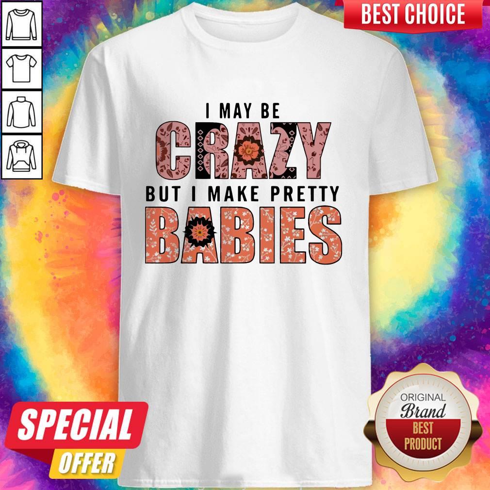 I May Be Crazy But I Make Pretty Babies Unisex Shirt