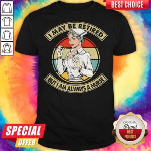 I May Be Retired But I Am Always A Nurse Vintage Retro Shirt