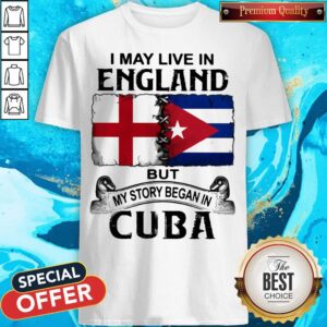 I May Live In England But My Story Began In Cuba Flag Shirt