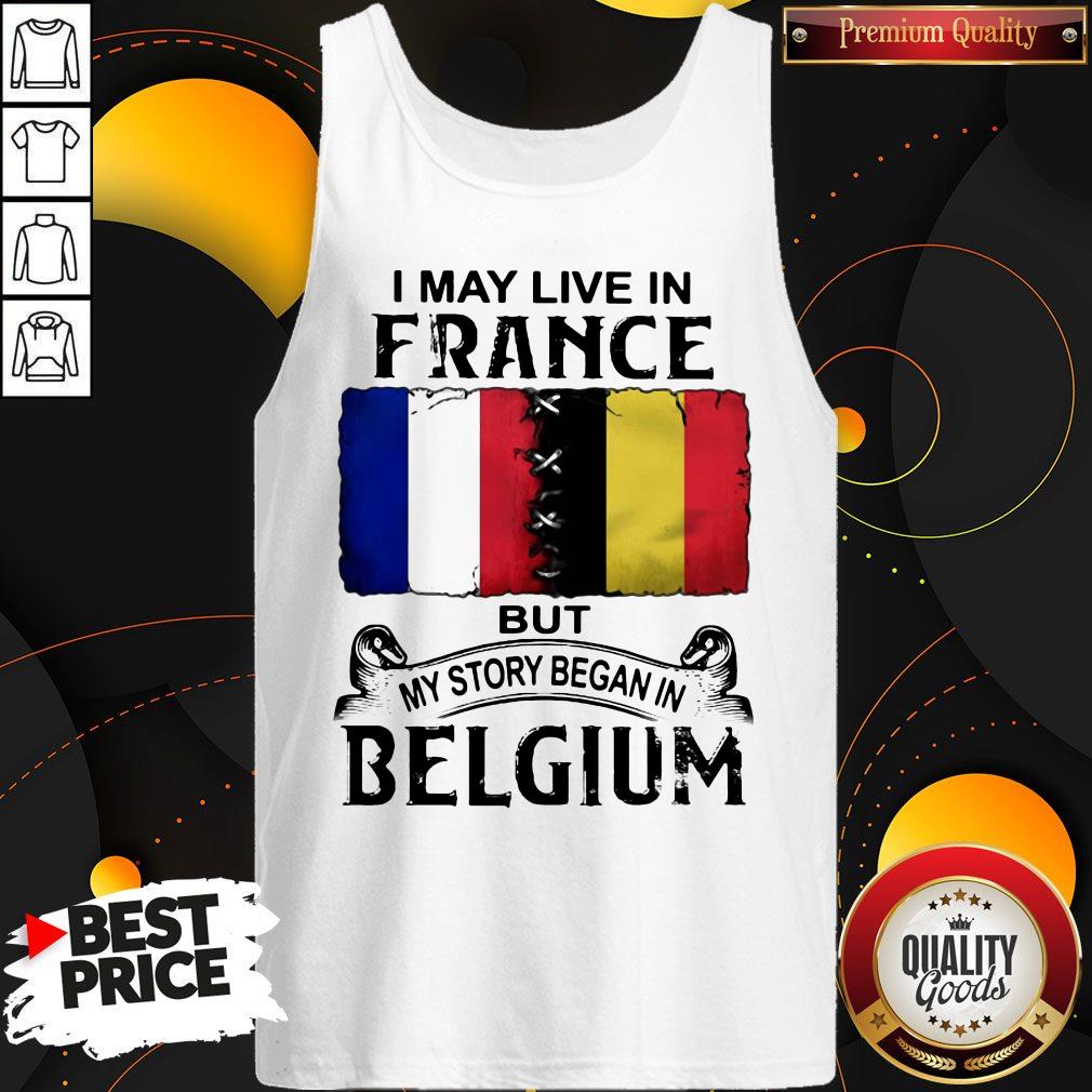 I May Live In France But My Story Began In Belgium Shirt - Image 3