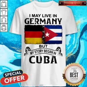 I May Live In Germany But My Story Began In Cuba Flag Shirt