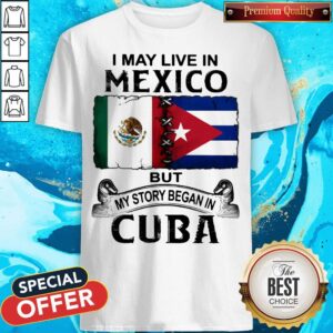 I May Live In Mexico But My Story Began In Cuba Flag Shirt