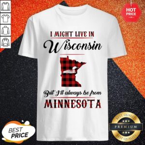 I Might Live In Wisconsin But I'll Always Be From Minnesota Shirt