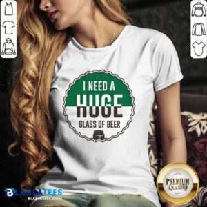 Alternative view of I Need A Huge Glass Of Beer Shirt