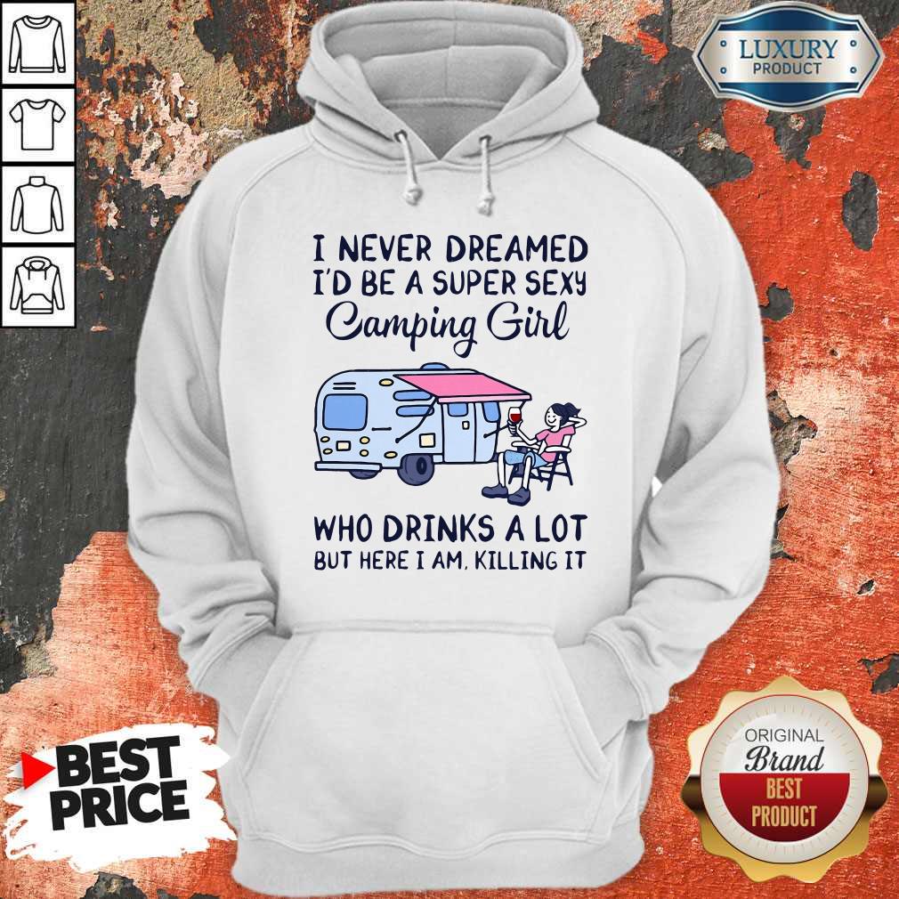 I Never Dreamed I'D Be A Super Sexy Camping Girl Who Drinks A Lot But Here I Am Killing It Shirt - Image 4