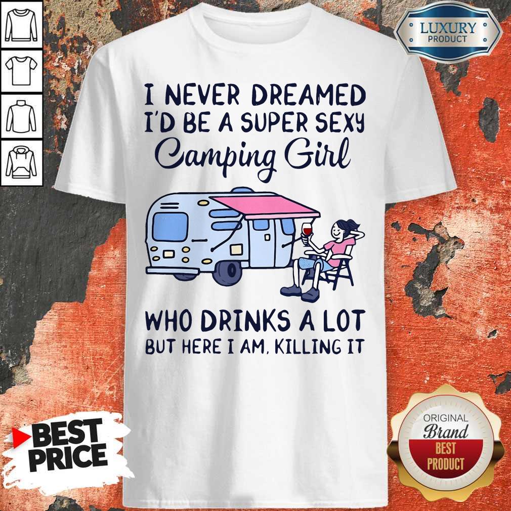 I Never Dreamed I'D Be A Super Sexy Camping Girl Who Drinks A Lot But Here I Am Killing It Shirt