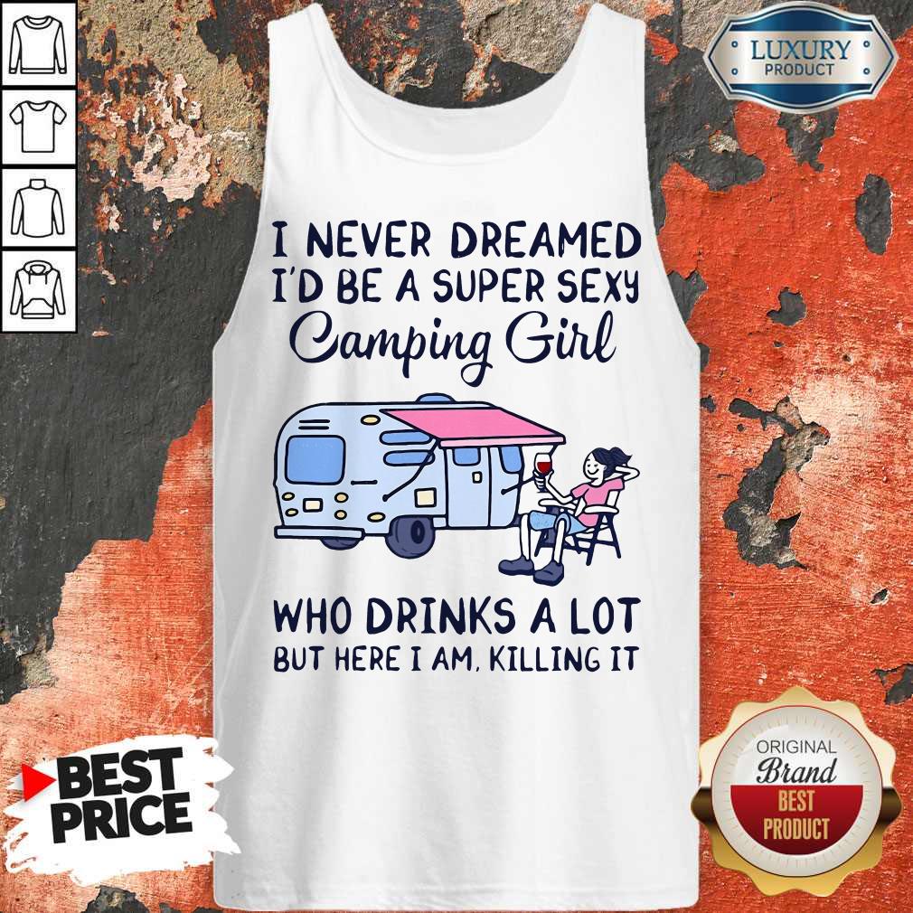 I Never Dreamed I'D Be A Super Sexy Camping Girl Who Drinks A Lot But Here I Am Killing It Shirt - Image 3