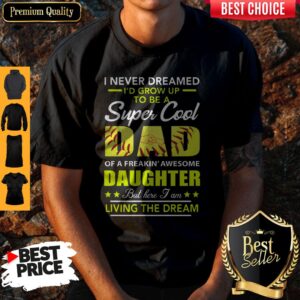 I Never Dreamed I’d Grow Up To Be A Super Cool Dad Daughter Living The Dream Softball Shirt