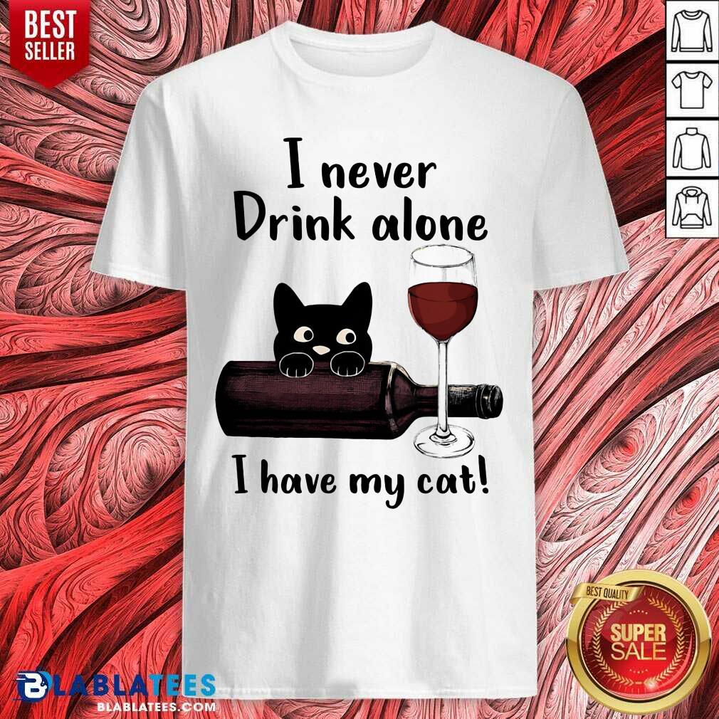 I Never Drink Alone I Have My Cat Shirt