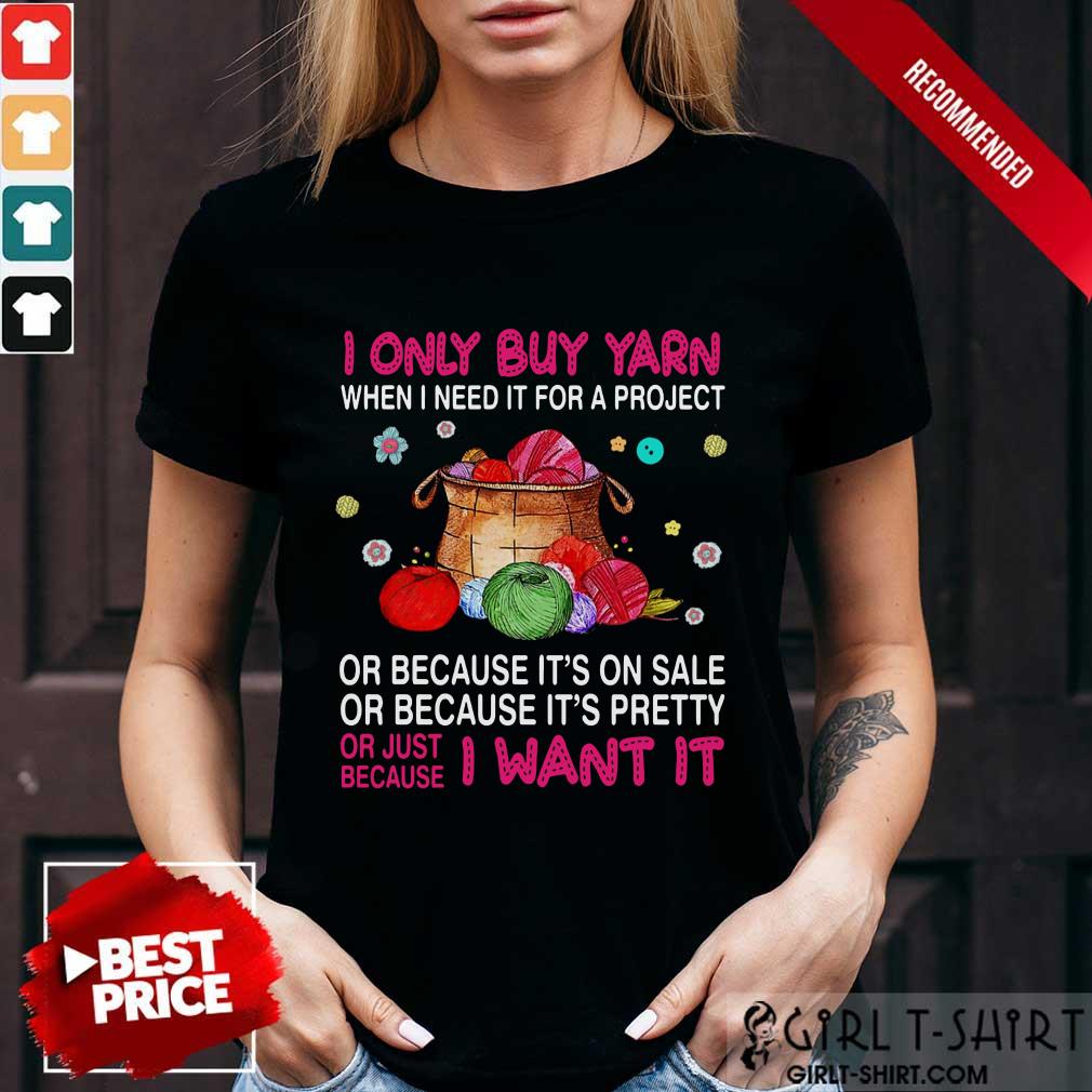 I Only Buy Yarn When I Need It For A Project Shirt