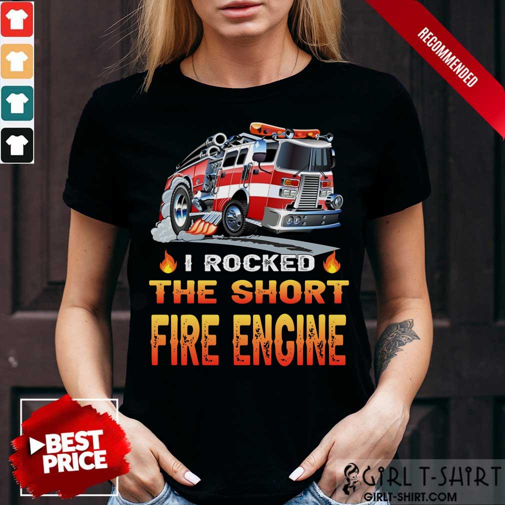 I Rocked The Short Fire Engine Shirt