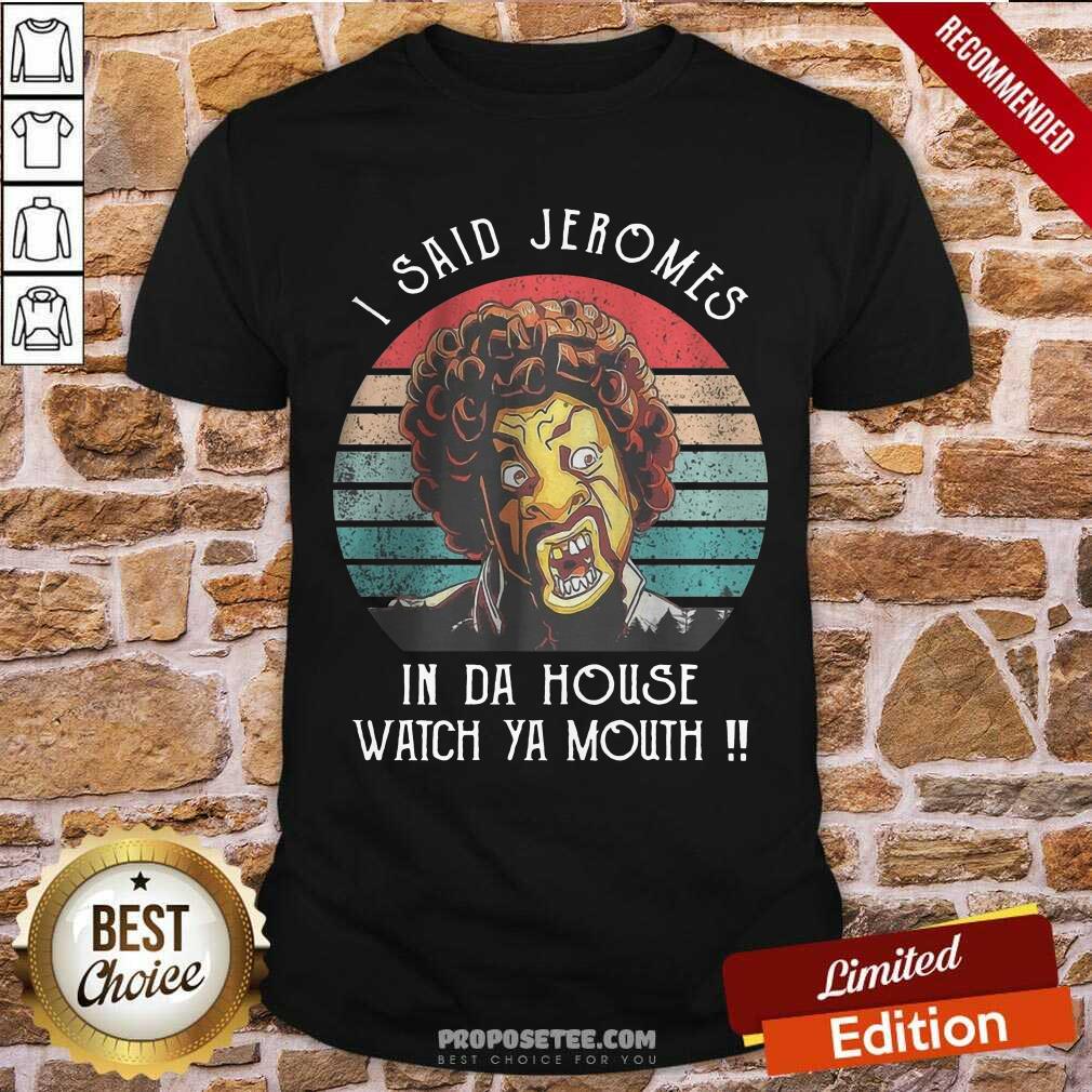 I Said Jerome In Da House Watch Ya Mouth Shirt