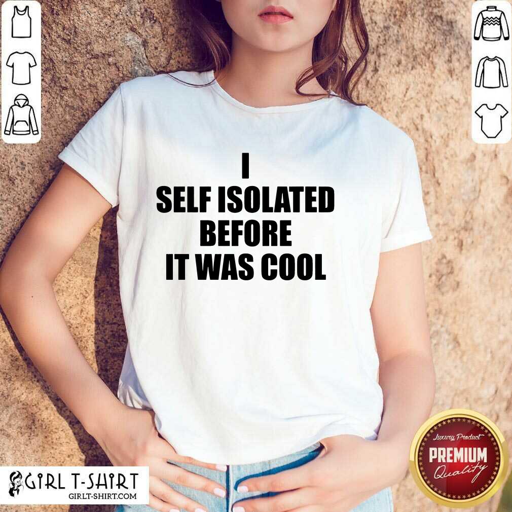 I Self Isolate Before It Was Cool Shirt