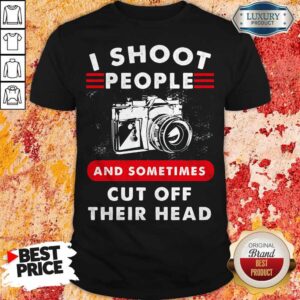 I Shoot People And Sometimes Cut Off Their Head Camera Shirt