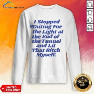 Alternative view of I Stopped Waiting For The Light At The End Of The Tunnel And Lit That Bitch Myself Shirt