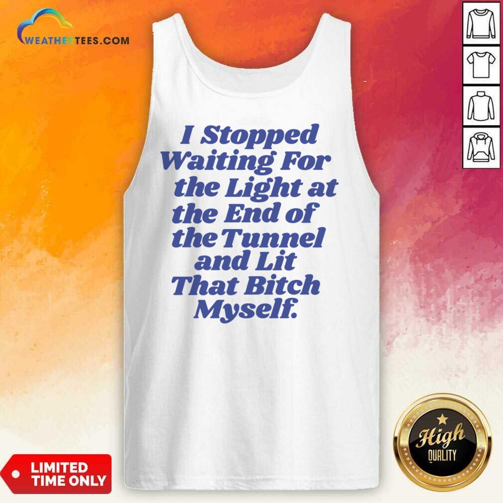 I Stopped Waiting For The Light At The End Of The Tunnel And Lit That Bitch Myself Shirt - Image 5