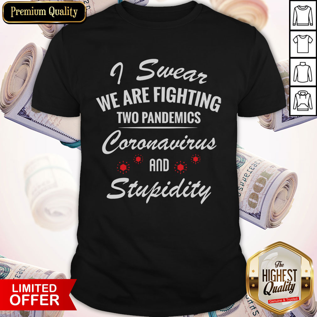 I Swear We Are Fighting Two Pandemics Coronavirus And Stupidity Shirt