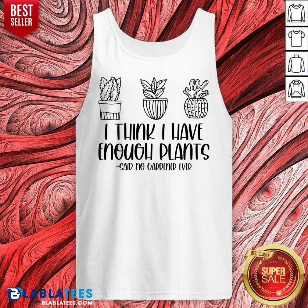 I Think I Have Enough Plants Said No Gardener Ever Shirt - Image 3