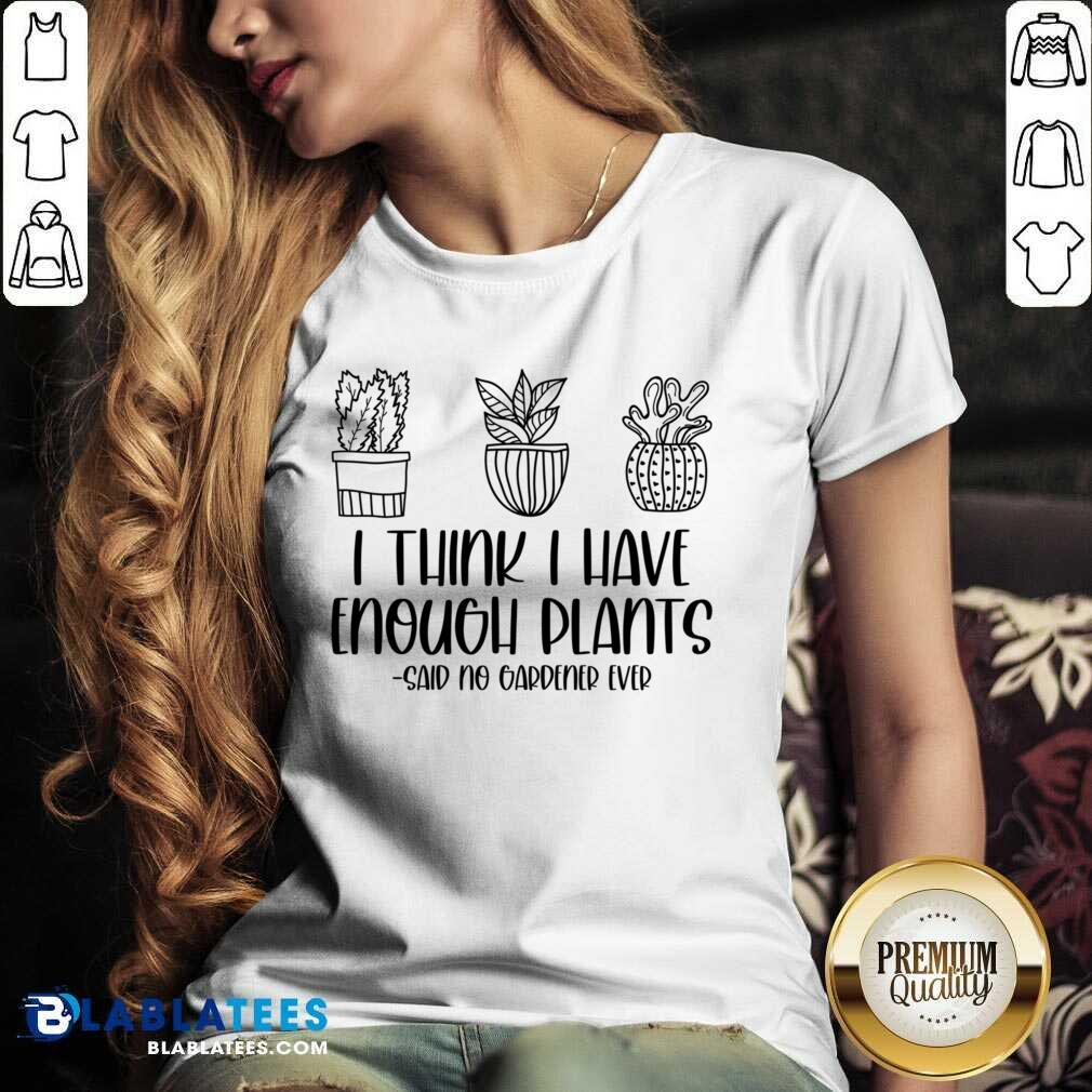 I Think I Have Enough Plants Said No Gardener Ever Shirt - Image 2