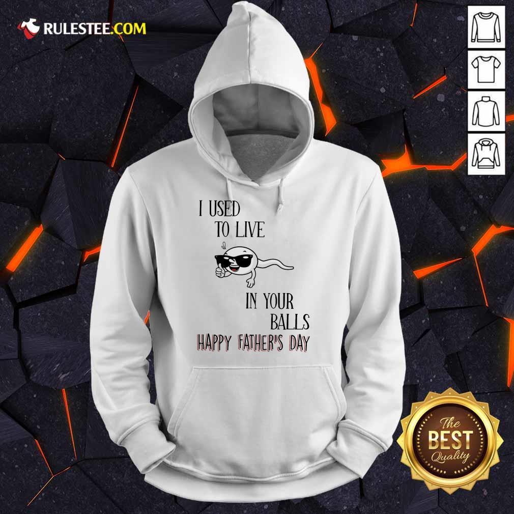 I Used To Live In Your Balls Happy Father's Day Shirt - Image 4