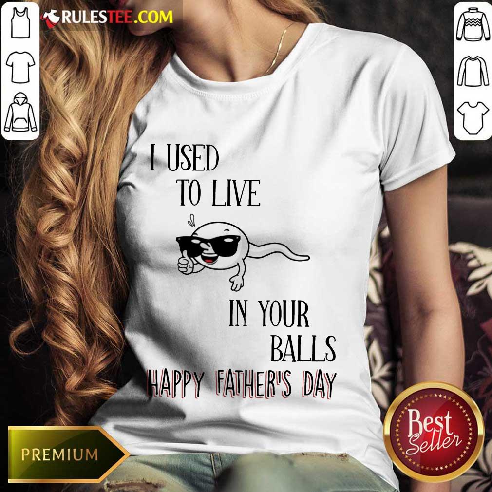 I Used To Live In Your Balls Happy Father's Day Shirt - Image 3