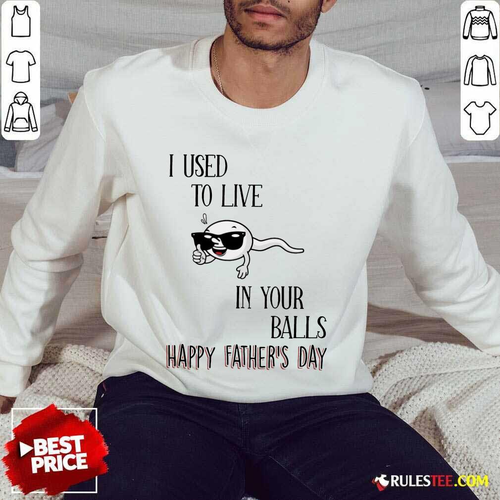I Used To Live In Your Balls Happy Father's Day Shirt - Image 5