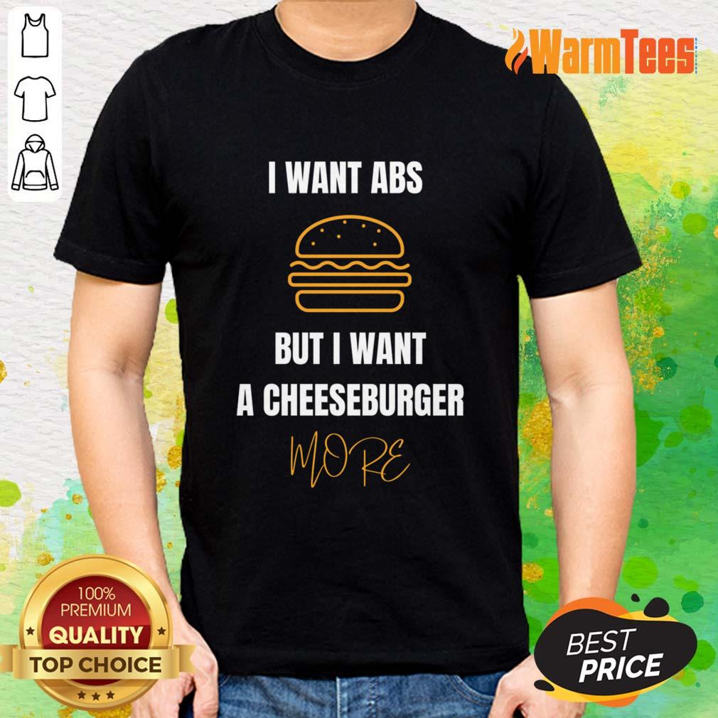 I Want Abs But I Want A Cheeseburger More Shirt