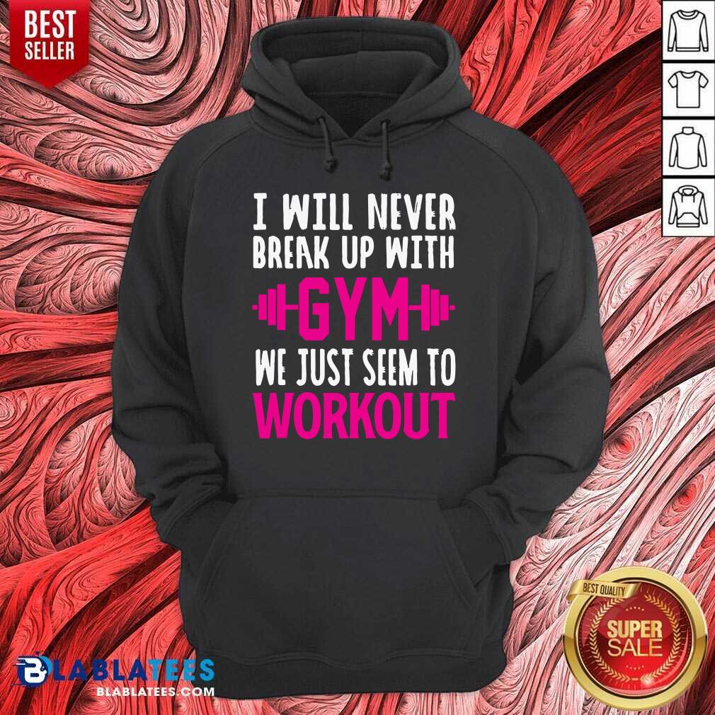 I Will Never Breakup With Gym We Just Seem To Workout Shirt - Image 5