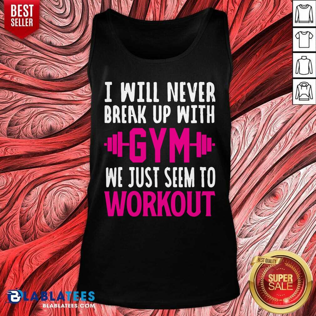 I Will Never Breakup With Gym We Just Seem To Workout Shirt - Image 3