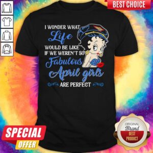 I Wonder What Life Would Be Like If We Weren't So Fabulous April Girls Are Perfect Lady Shirt