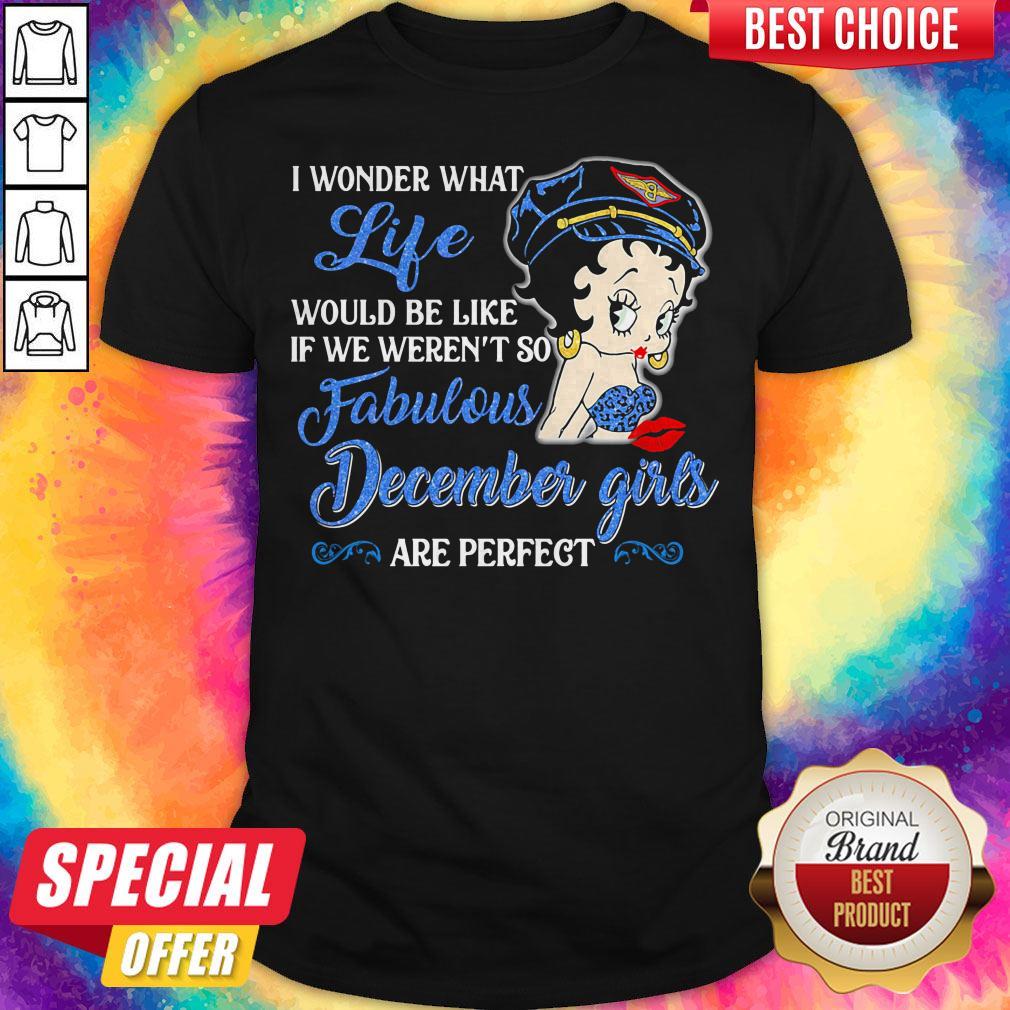 I Wonder What Life Would Be Like If We Weren't So Fabulous December Girls Are Perfect Lady Shirt