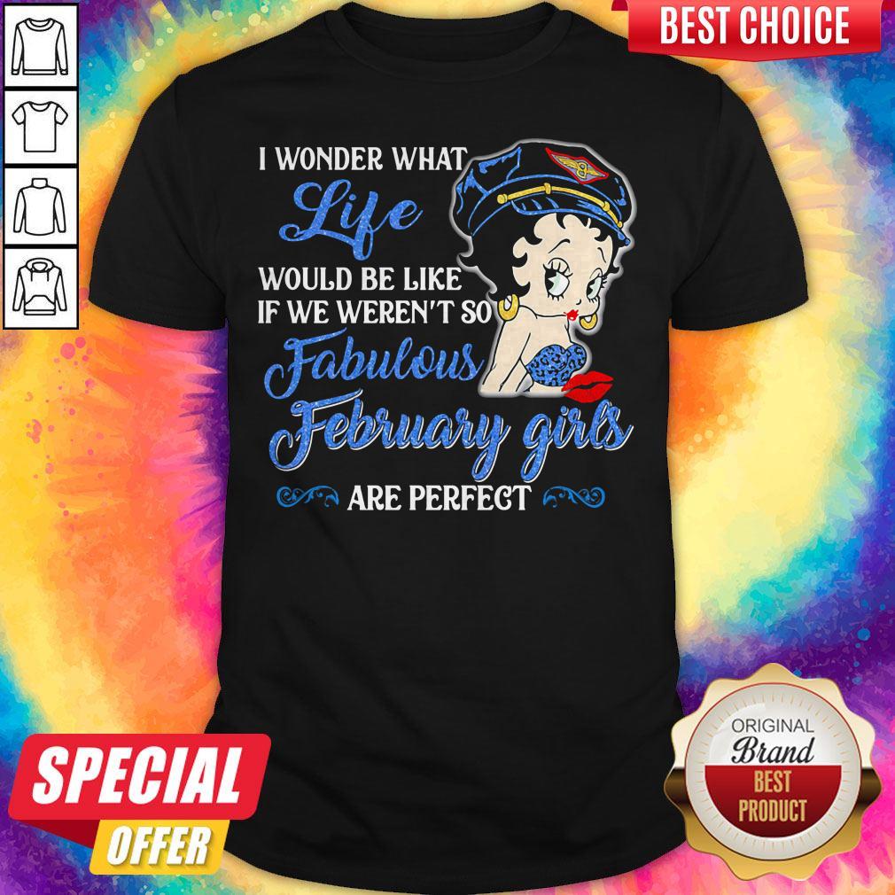 I Wonder What Life Would Be Like If We Weren't So Fabulous February Girls Are Perfect Lady Shirt