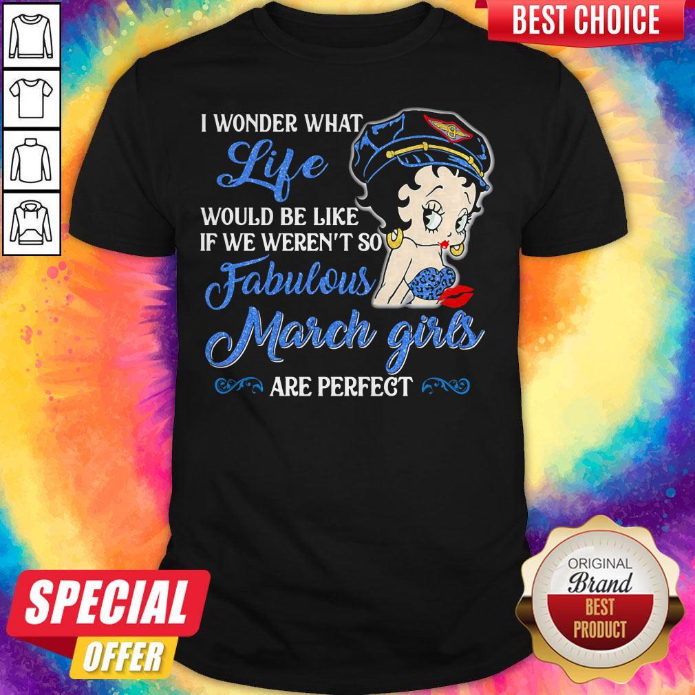 I Wonder What Life Would Be Like If We Weren't So Fabulous March Girls Are Perfect Lady Shirt