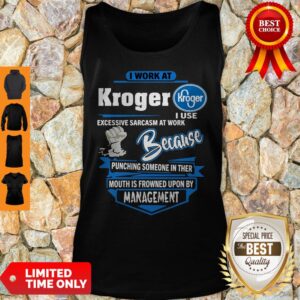 Alternative view of I Work At Kroger I Use Excessive Sarcasm At Work Because Punching Shirt