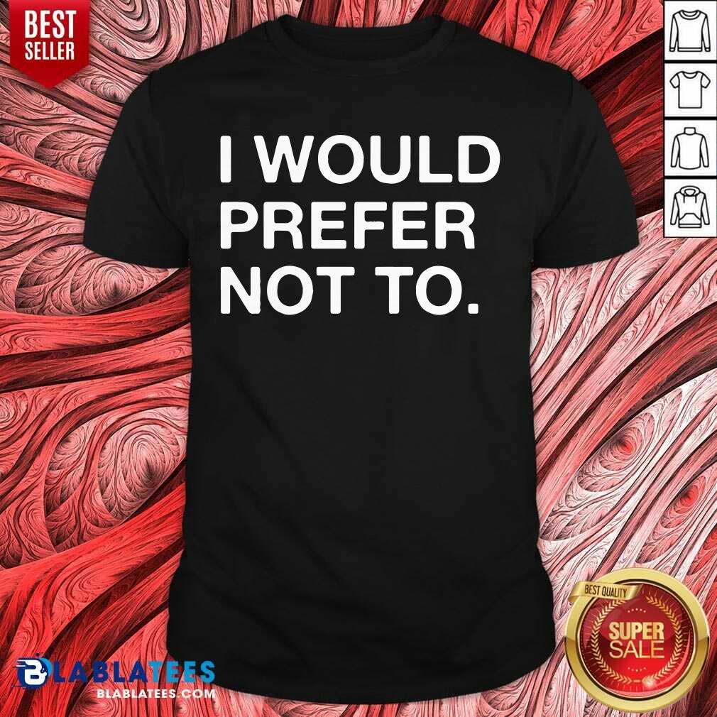 I Would Prefer Not To Shirt