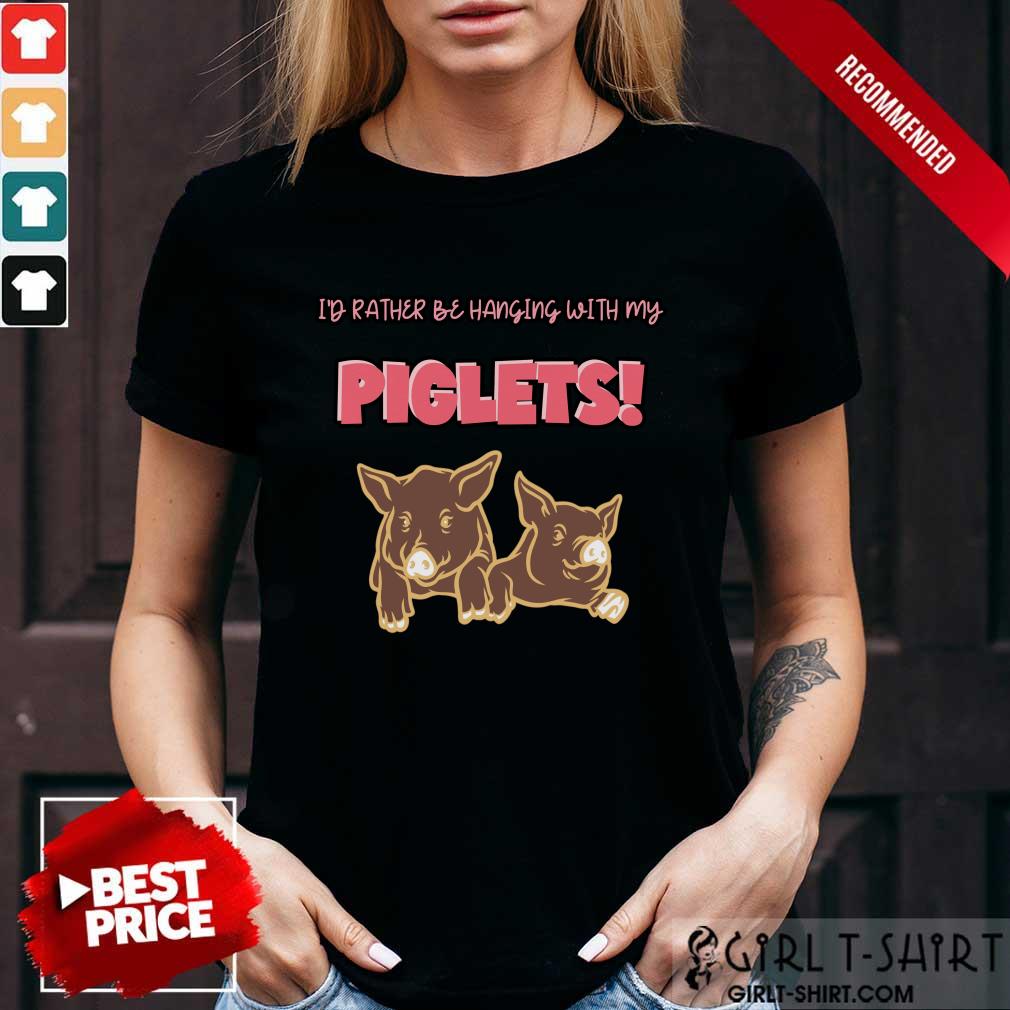 I'd Rather Be Hanging With My Piglets Shirt