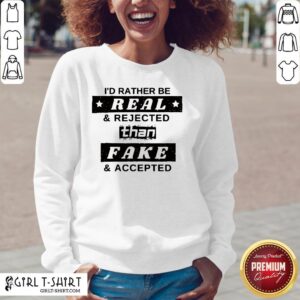 Alternative view of I’d Rather Be Real And Rejected Than Fake And Accepted Shirt