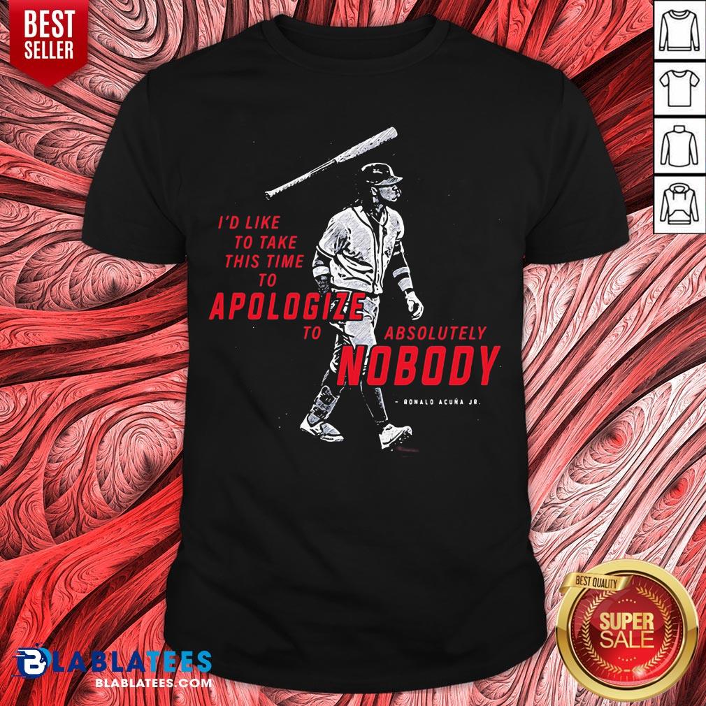 I’d To Take This Time To Apologize To Absolutely Nobody Shirt