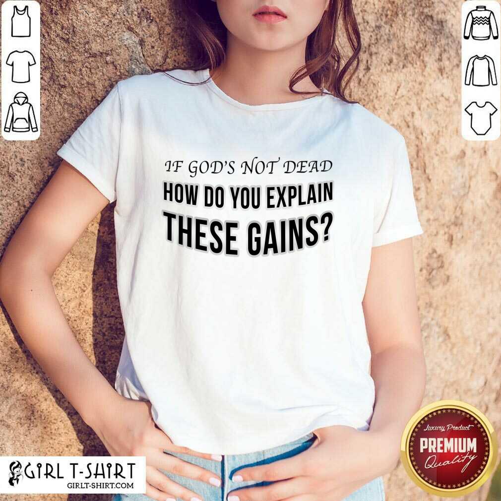 If God's Not Dead How Do You Explain These Gains Shirt