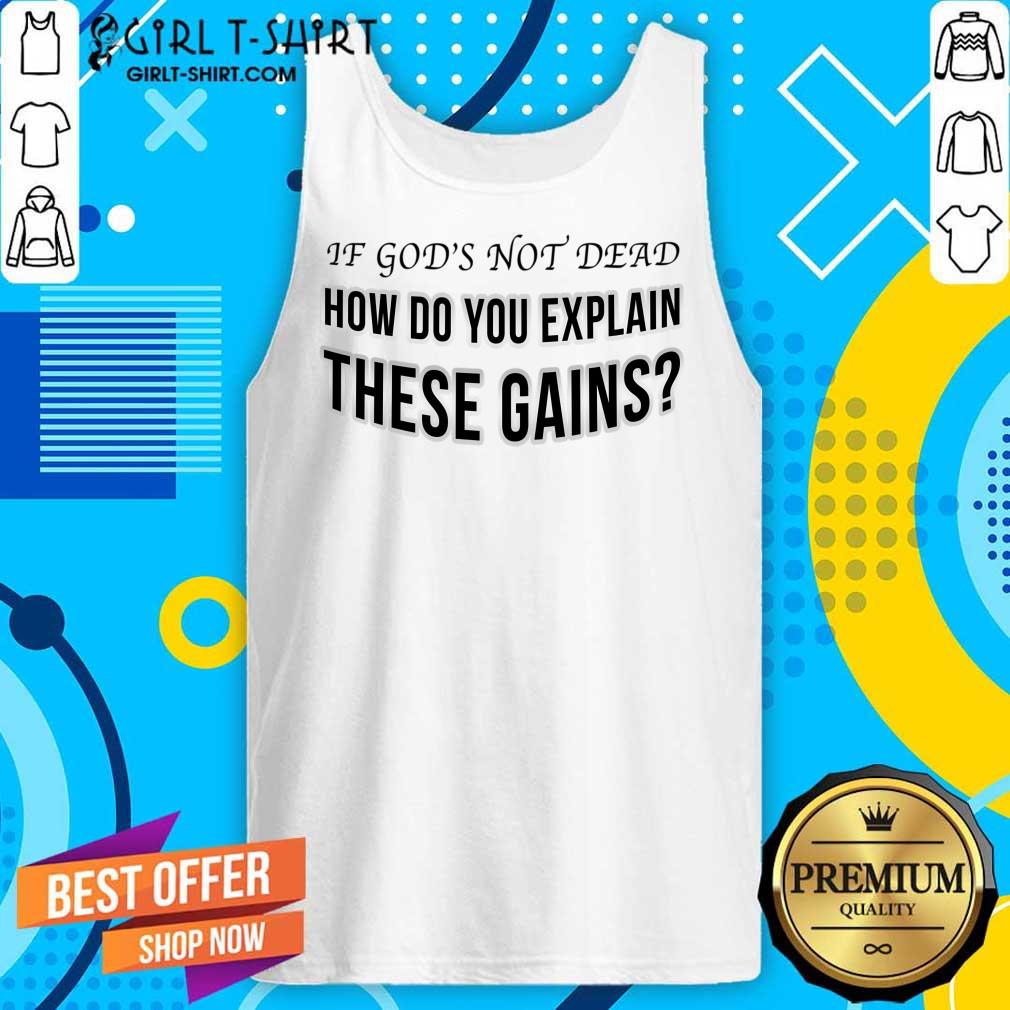 If God's Not Dead How Do You Explain These Gains Shirt - Image 4