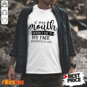 If My Mouth Doesn't Say It My Face Definitely Will Shirt