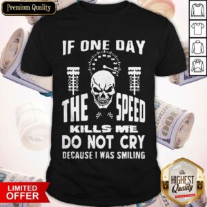 If One Day The Speed Kills Me Don't Cry Because I Was Smiling Shirt