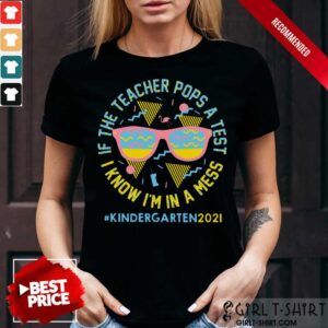 If The Teacher Pops A Test I Know I Am In A Mess Kindergarten 2021 Shirt